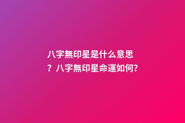 八字無印星是什么意思？八字無印星命運如何？